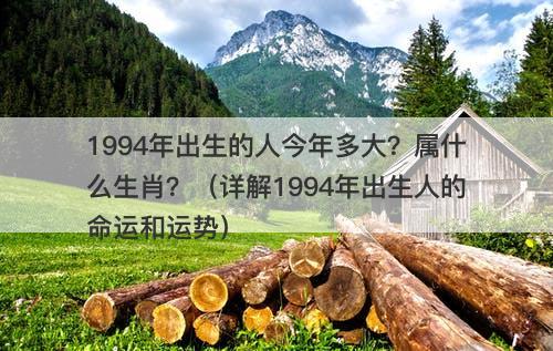 1994年出生的人今年多大？属什么生肖？（详解1994年出生人的命运和运势）