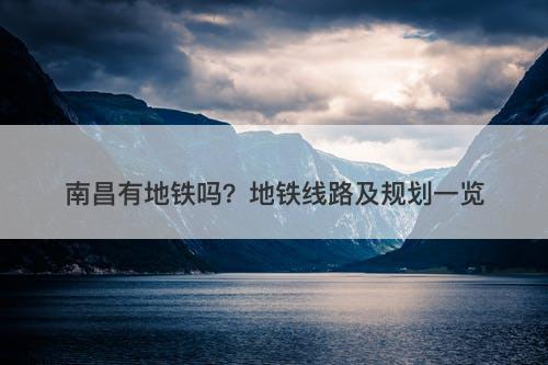 南昌有地铁吗？地铁线路及规划一览