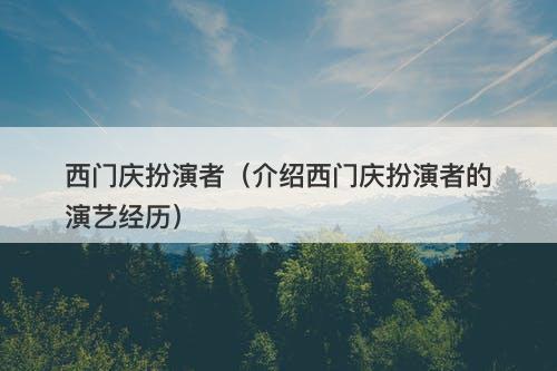 西门庆扮演者（介绍西门庆扮演者的演艺经历）