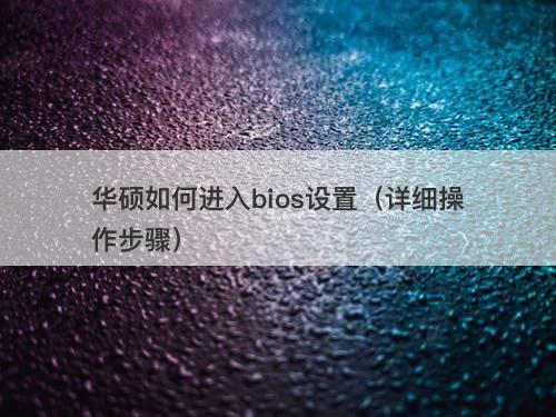 华硕如何进入bios设置（详细操作步骤）