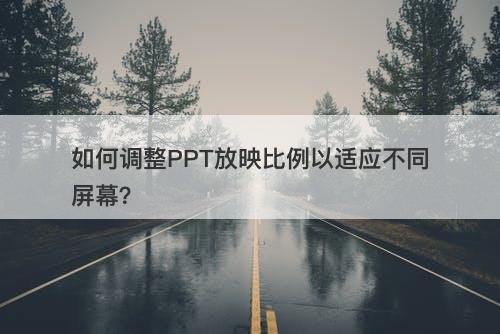 如何调整PPT放映比例以适应不同屏幕？