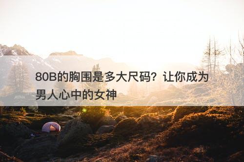 80B的胸围是多大尺码？让你成为男人心中的女神