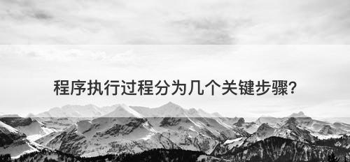 程序执行过程分为几个关键步骤？