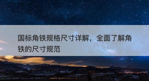 国标角铁规格尺寸详解，全面了解角铁的尺寸规范