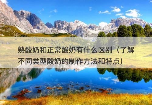 熟酸奶和正常酸奶有什么区别（了解不同类型酸奶的制作方法和特点）