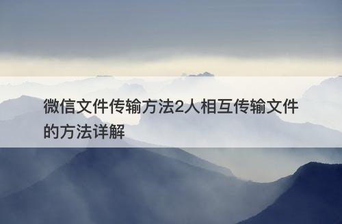 微信文件传输方法2人相互传输文件的方法详解