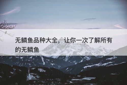 无鳞鱼品种大全，让你一次了解所有的无鳞鱼