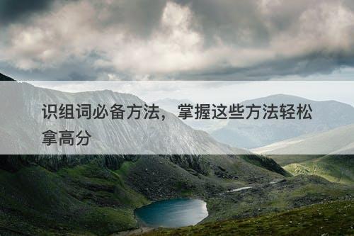 识组词必备方法，掌握这些方法轻松拿高分