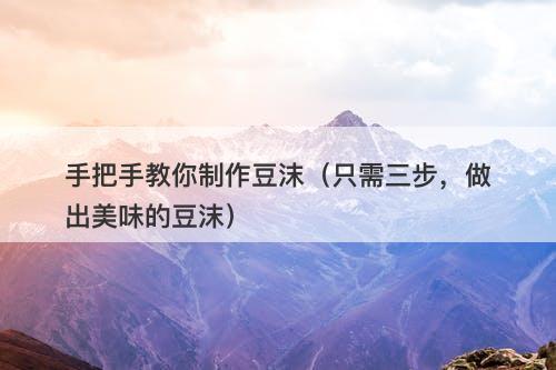 手把手教你制作豆沫（只需三步，做出美味的豆沫）