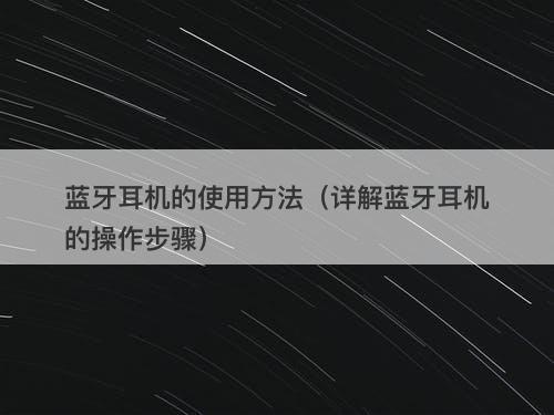 蓝牙耳机的使用方法（详解蓝牙耳机的操作步骤）