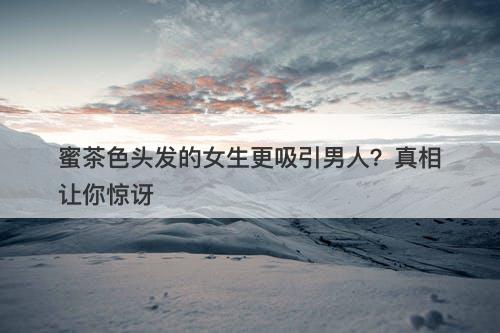 蜜茶色头发的女生更吸引男人？真相让你惊讶