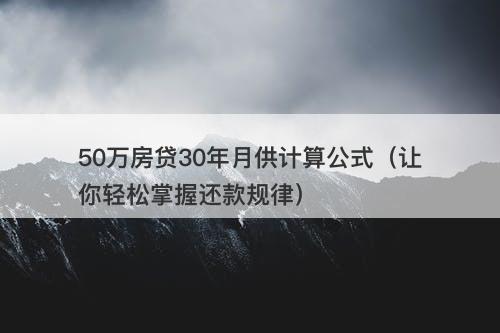 50万房贷30年月供计算公式（让你轻松掌握还款规律）