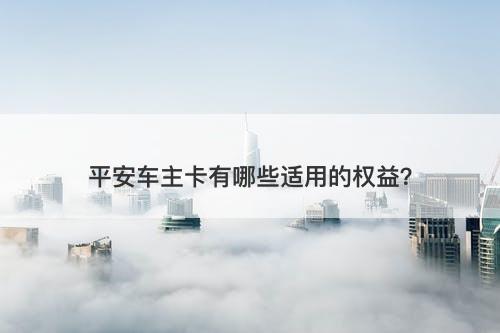平安车主卡有哪些适用的权益？