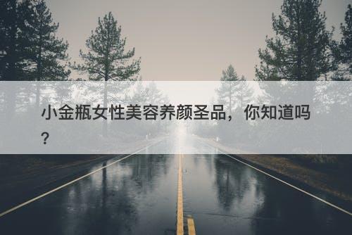 小金瓶女性美容养颜圣品，你知道吗？