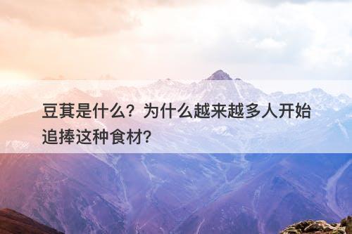 豆萁是什么？为什么越来越多人开始追捧这种食材？