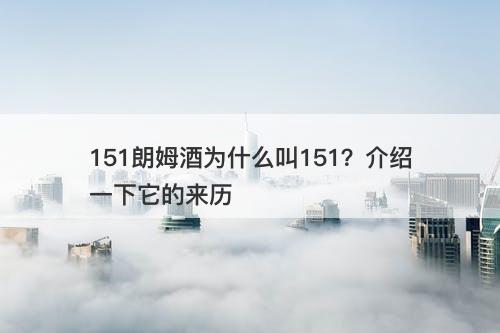151朗姆酒为什么叫151？介绍一下它的来历