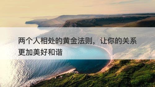 两个人相处的黄金法则，让你的关系更加美好和谐