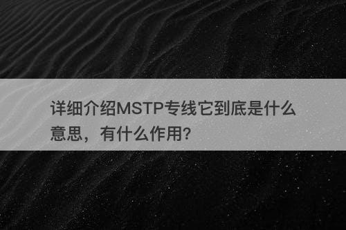 详细介绍MSTP专线它到底是什么意思，有什么作用？