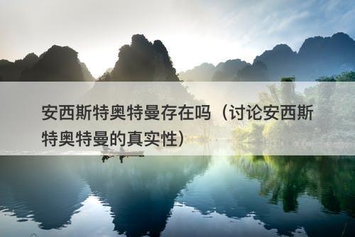 安西斯特奥特曼存在吗（讨论安西斯特奥特曼的真实性）