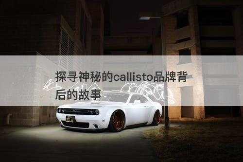 探寻神秘的callisto品牌背后的故事