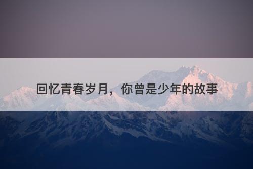 回忆青春岁月，你曾是少年的故事