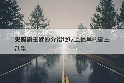 史前霸王蝾螈介绍地球上最早的霸主动物