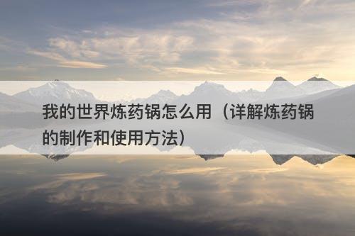 我的世界炼药锅怎么用（详解炼药锅的制作和使用方法）