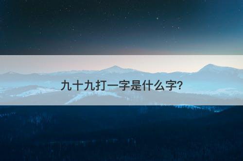 九十九打一字是什么字？