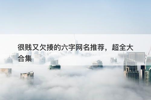很贱又欠揍的六字网名推荐，超全大合集