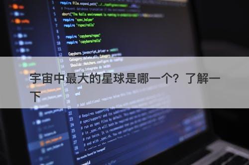 宇宙中最大的星球是哪一个？了解一下