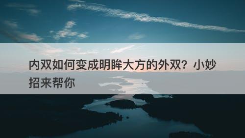 内双如何变成明眸大方的外双？小妙招来帮你