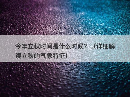 今年立秋时间是什么时候？（详细解读立秋的气象特征）
