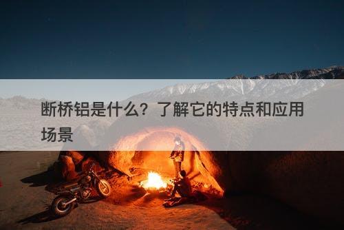 断桥铝是什么？了解它的特点和应用场景
