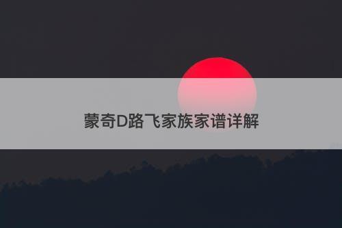 蒙奇D路飞家族家谱详解