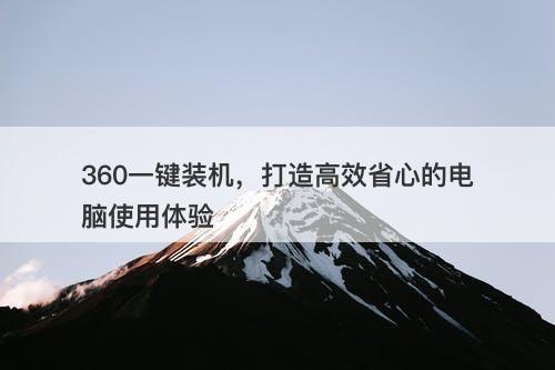 360一键装机，打造高效省心的电脑使用体验