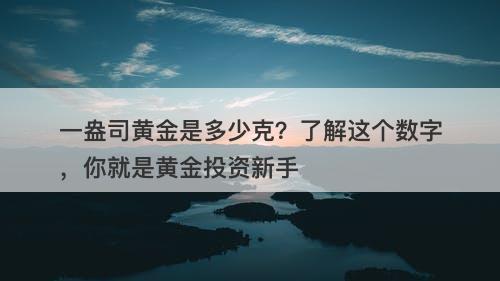 一盎司黄金是多少克？了解这个数字，你就是黄金投资新手