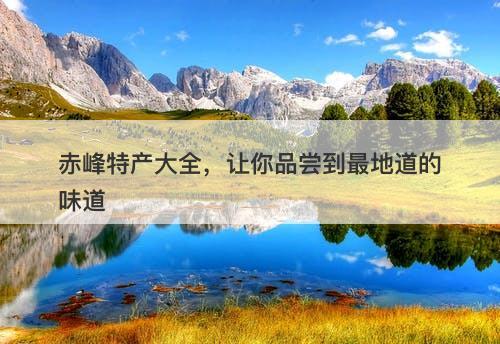 赤峰特产大全，让你品尝到最地道的味道