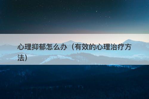 心理抑郁怎么办（有效的心理治疗方法）