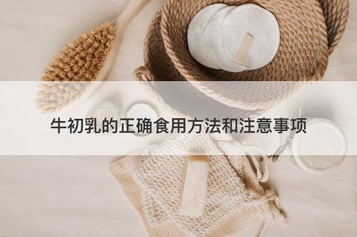 牛初乳的正确食用方法和注意事项