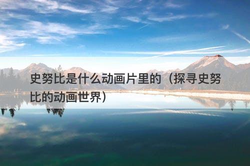 史努比是什么动画片里的（探寻史努比的动画世界）