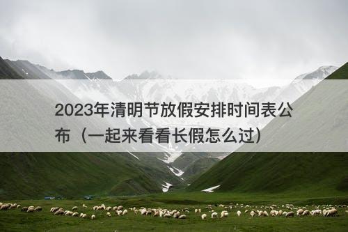 2023年清明节放假安排时间表公布（一起来看看长假怎么过）