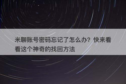 米聊账号密码忘记了怎么办？快来看看这个神奇的找回方法