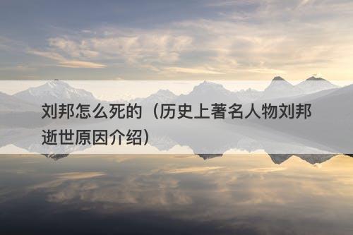 刘邦怎么死的（历史上著名人物刘邦逝世原因介绍）