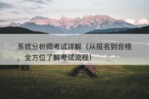 系统分析师考试详解（从报名到合格，全方位了解考试流程）