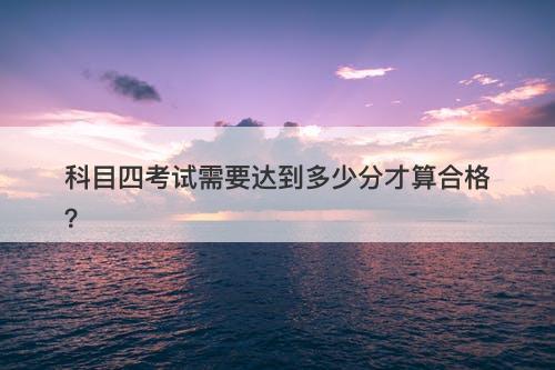 科目四考试需要达到多少分才算合格？