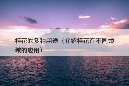 桂花的多种用途（介绍桂花在不同领域的应用）