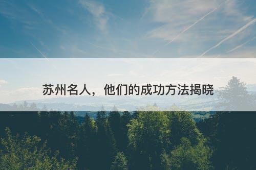 苏州名人，他们的成功方法揭晓