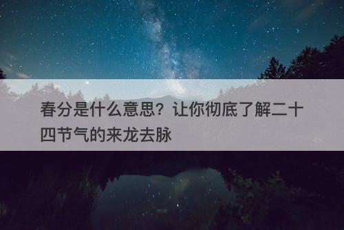 春分是什么意思？让你彻底了解二十四节气的来龙去脉