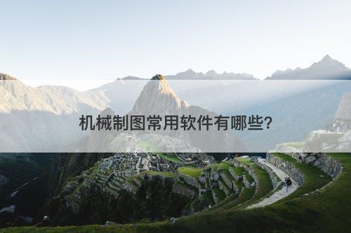机械制图常用软件有哪些？