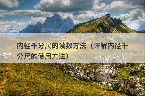 内径千分尺的读数方法（详解内径千分尺的使用方法）